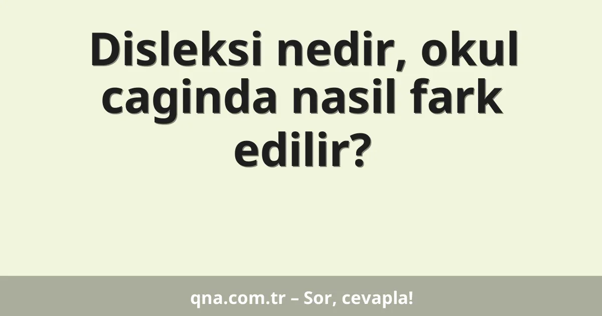 Disleksi nedir, okul caginda nasil fark edilir?