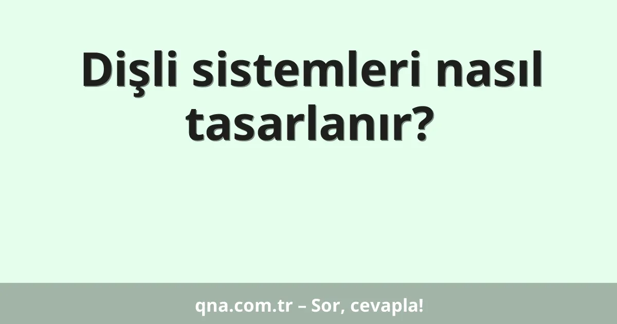 Dişli sistemleri nasıl tasarlanır?