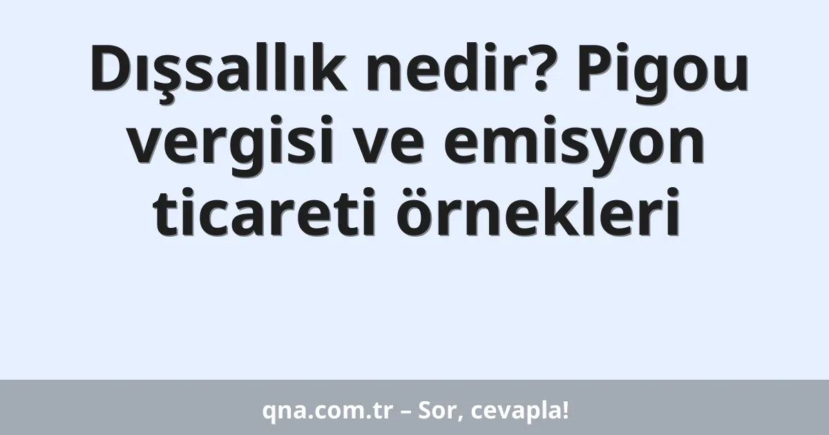 Dışsallık nedir? Pigou vergisi ve emisyon ticareti örnekleri