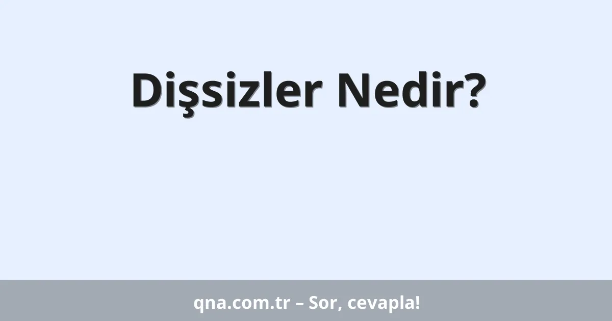 Dişsizler Nedir?