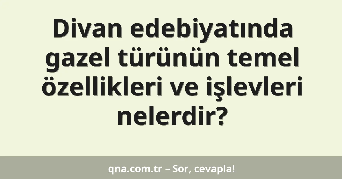 Divan edebiyatında gazel türünün temel özellikleri ve işlevleri nelerdir?