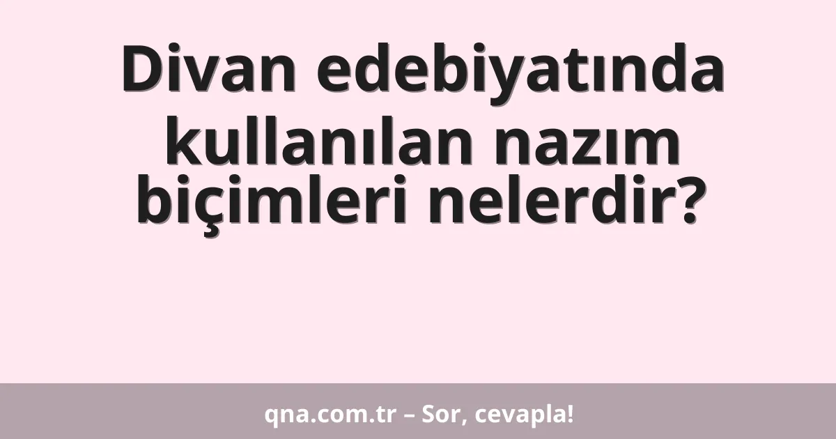 Divan edebiyatında kullanılan nazım biçimleri nelerdir?