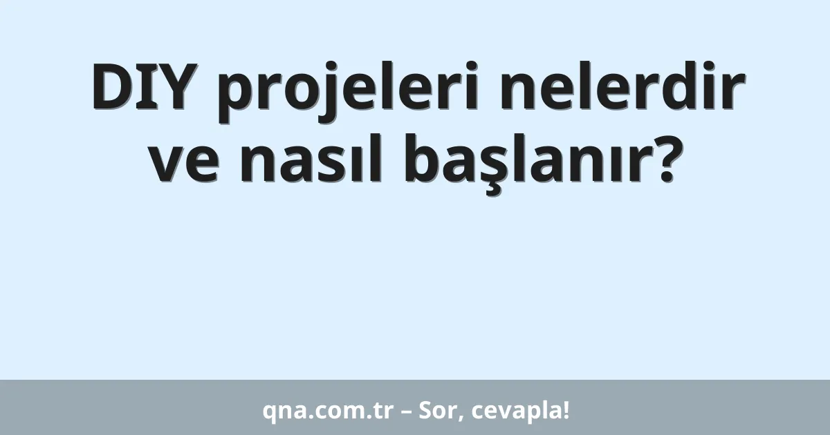 DIY projeleri nelerdir ve nasıl başlanır?