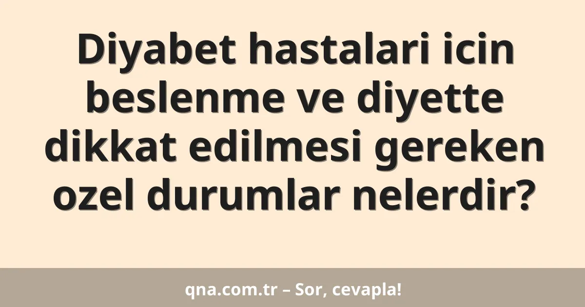 Diyabet hastalari icin beslenme ve diyette dikkat edilmesi gereken ozel durumlar nelerdir?