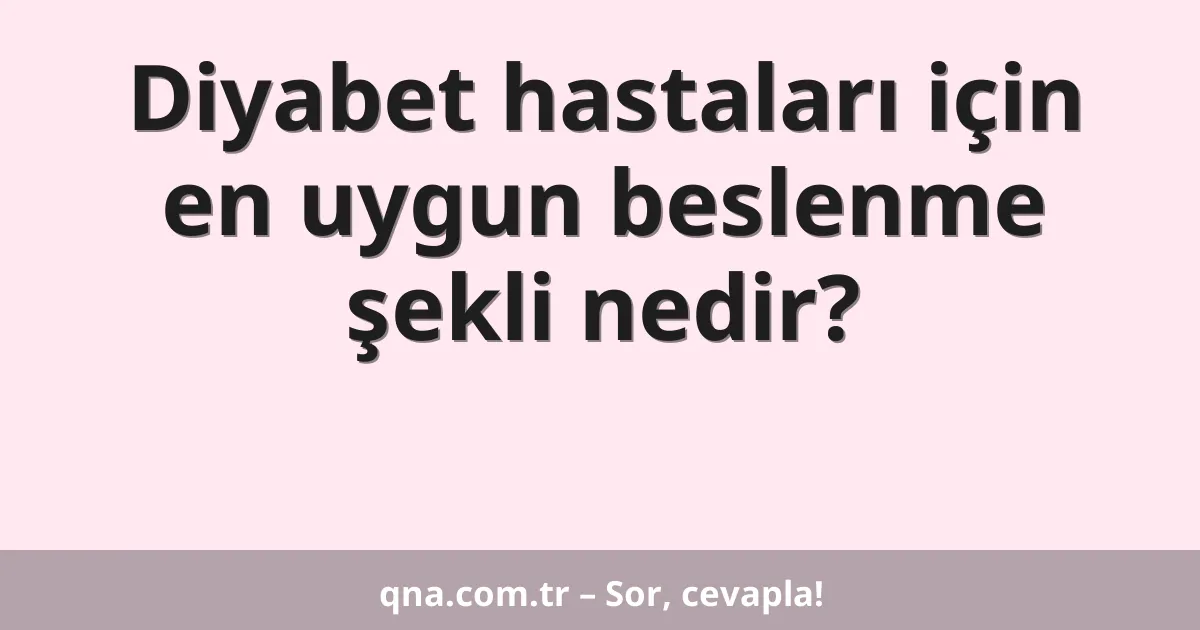 Diyabet hastaları için en uygun beslenme şekli nedir?