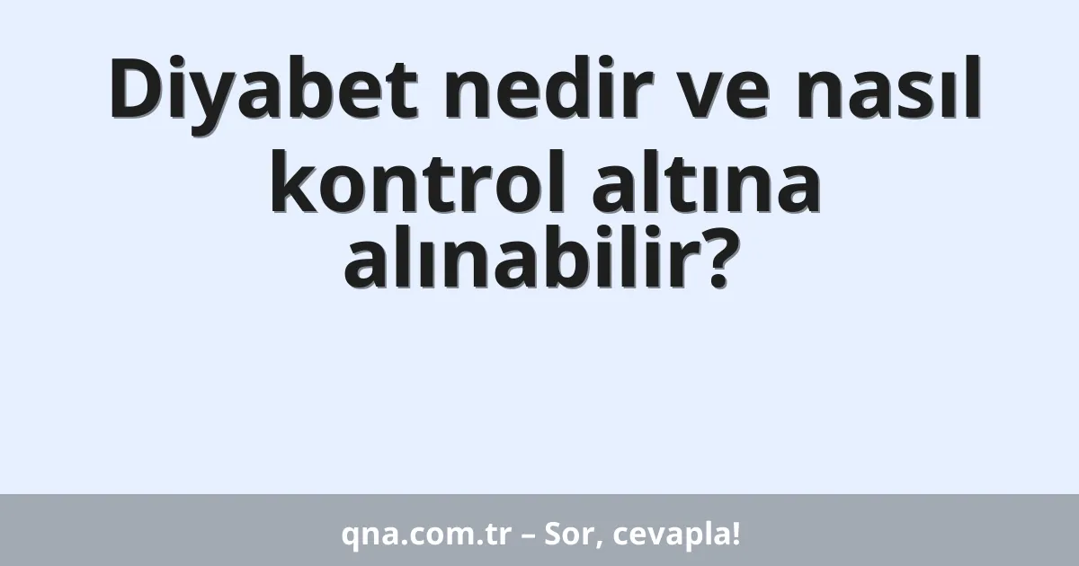 Diyabet nedir ve nasıl kontrol altına alınabilir?
