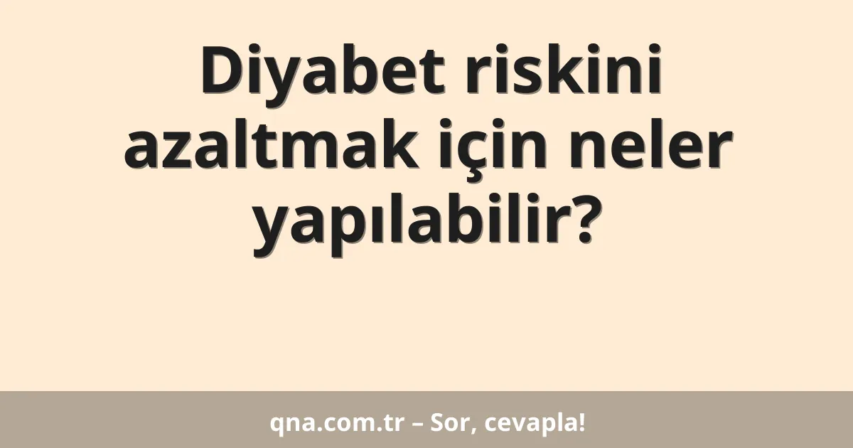 Diyabet riskini azaltmak için neler yapılabilir?