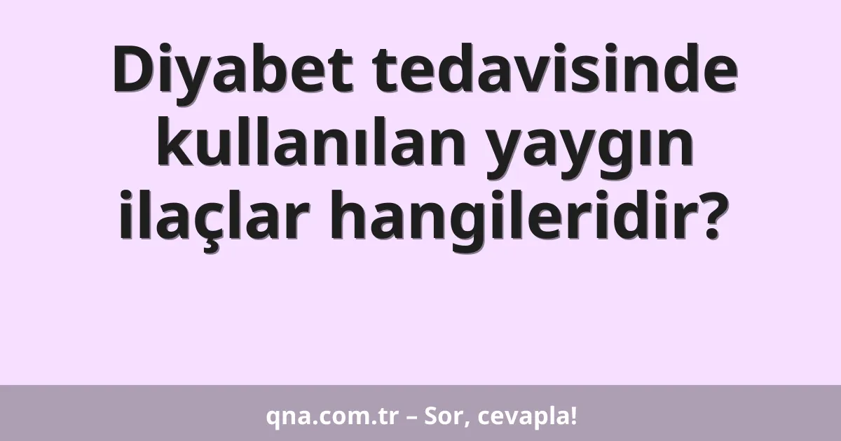 Diyabet tedavisinde kullanılan yaygın ilaçlar hangileridir?