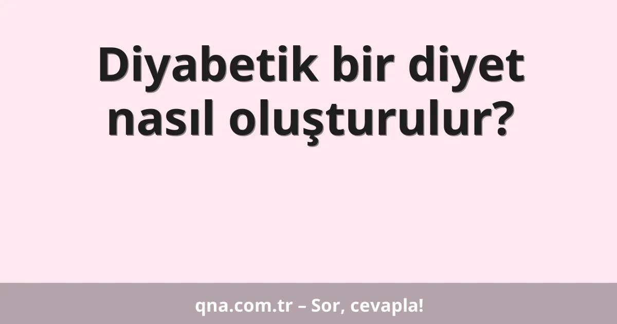 Diyabetik bir diyet nasıl oluşturulur?
