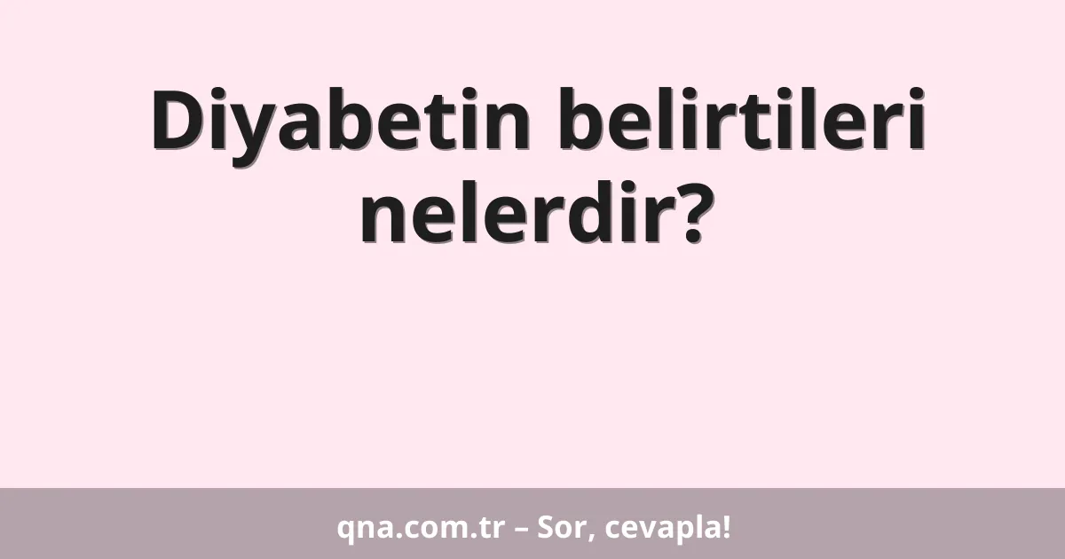 Diyabetin belirtileri nelerdir?