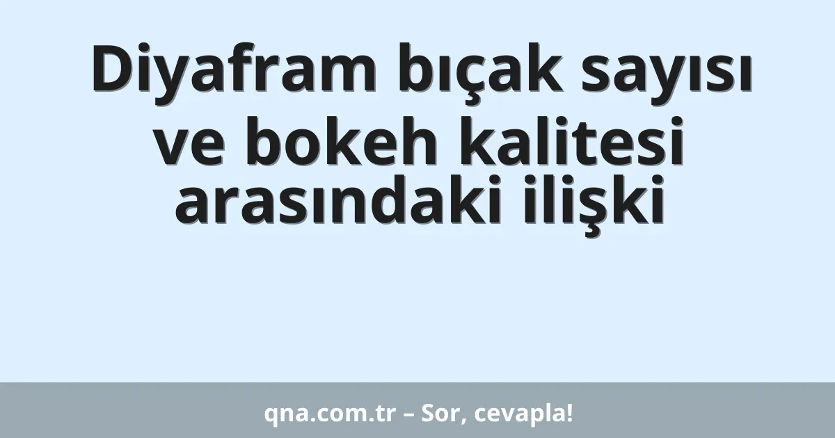 Diyafram bıçak sayısı ve bokeh kalitesi arasındaki ilişki