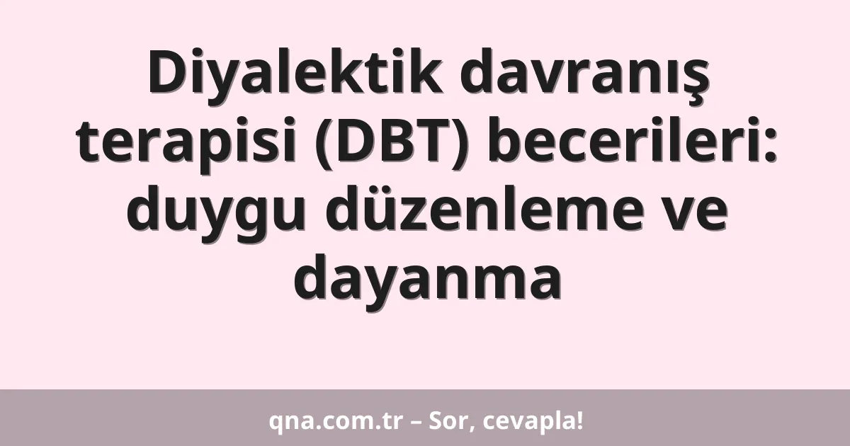 Diyalektik davranış terapisi (DBT) becerileri: duygu düzenleme ve dayanma