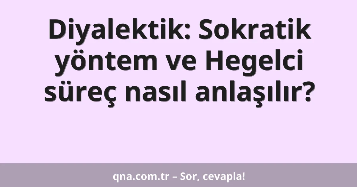 Diyalektik: Sokratik yöntem ve Hegelci süreç nasıl anlaşılır?