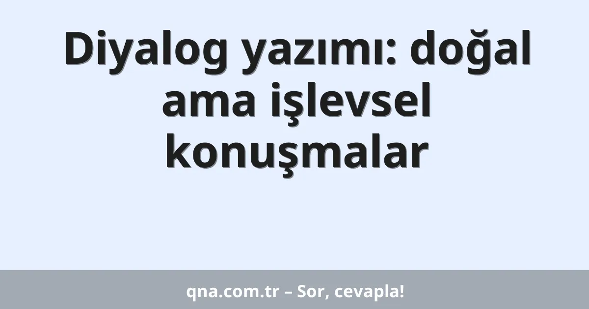 Diyalog yazımı: doğal ama işlevsel konuşmalar