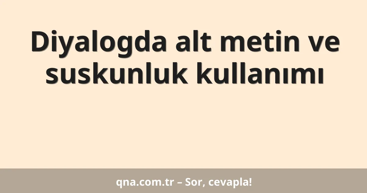 Diyalogda alt metin ve suskunluk kullanımı