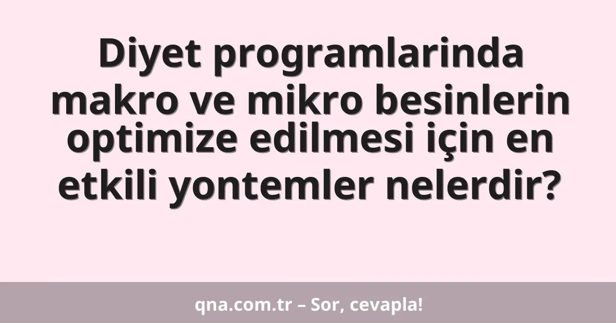 Diyet programlarinda makro ve mikro besinlerin optimize edilmesi için en etkili yontemler nelerdir?