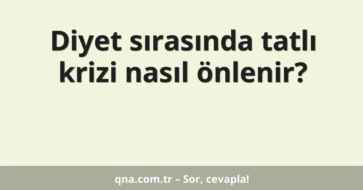Diyet sırasında tatlı krizi nasıl önlenir?