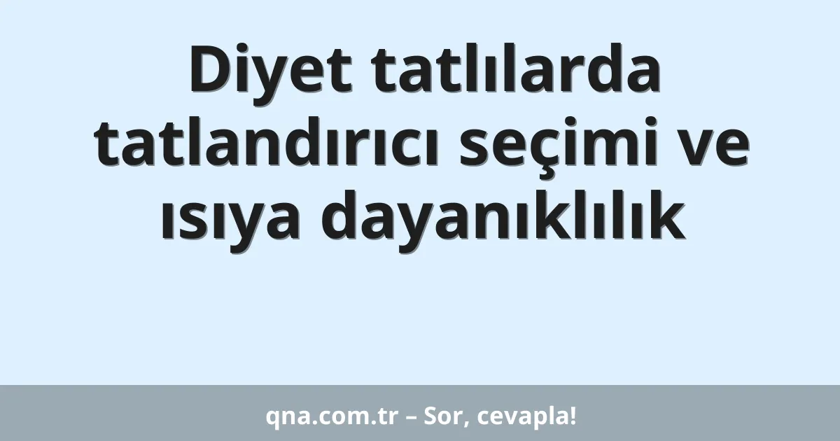 Diyet tatlılarda tatlandırıcı seçimi ve ısıya dayanıklılık
