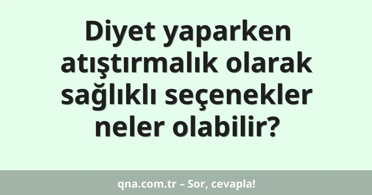 Diyet yaparken atıştırmalık olarak sağlıklı seçenekler neler olabilir?