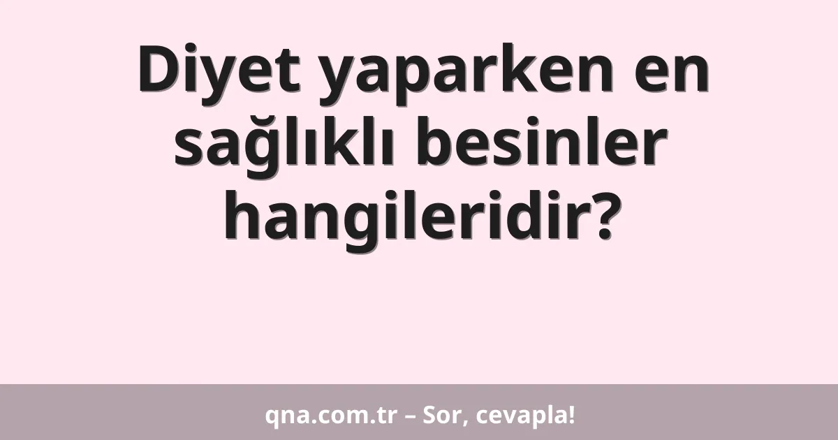 Diyet yaparken en sağlıklı besinler hangileridir?