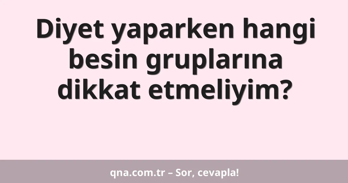 Diyet yaparken hangi besin gruplarına dikkat etmeliyim?