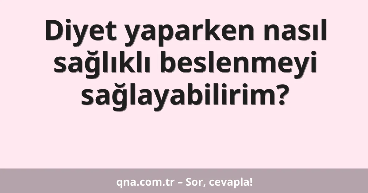 Diyet yaparken nasıl sağlıklı beslenmeyi sağlayabilirim?