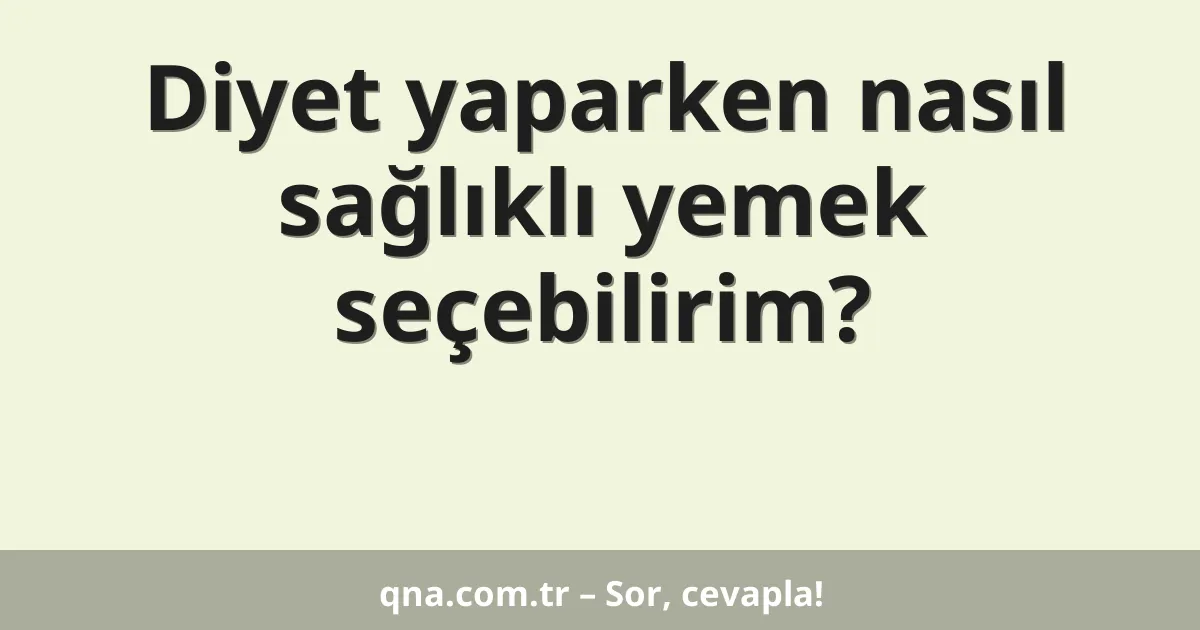 Diyet yaparken nasıl sağlıklı yemek seçebilirim?