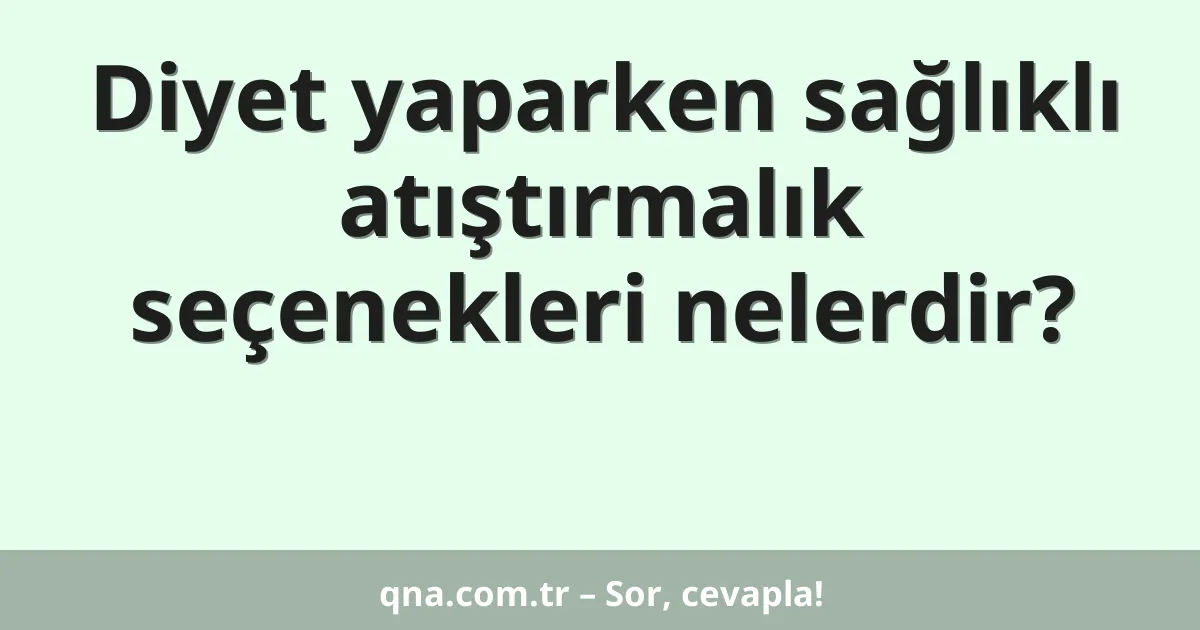 Diyet yaparken sağlıklı atıştırmalık seçenekleri nelerdir?