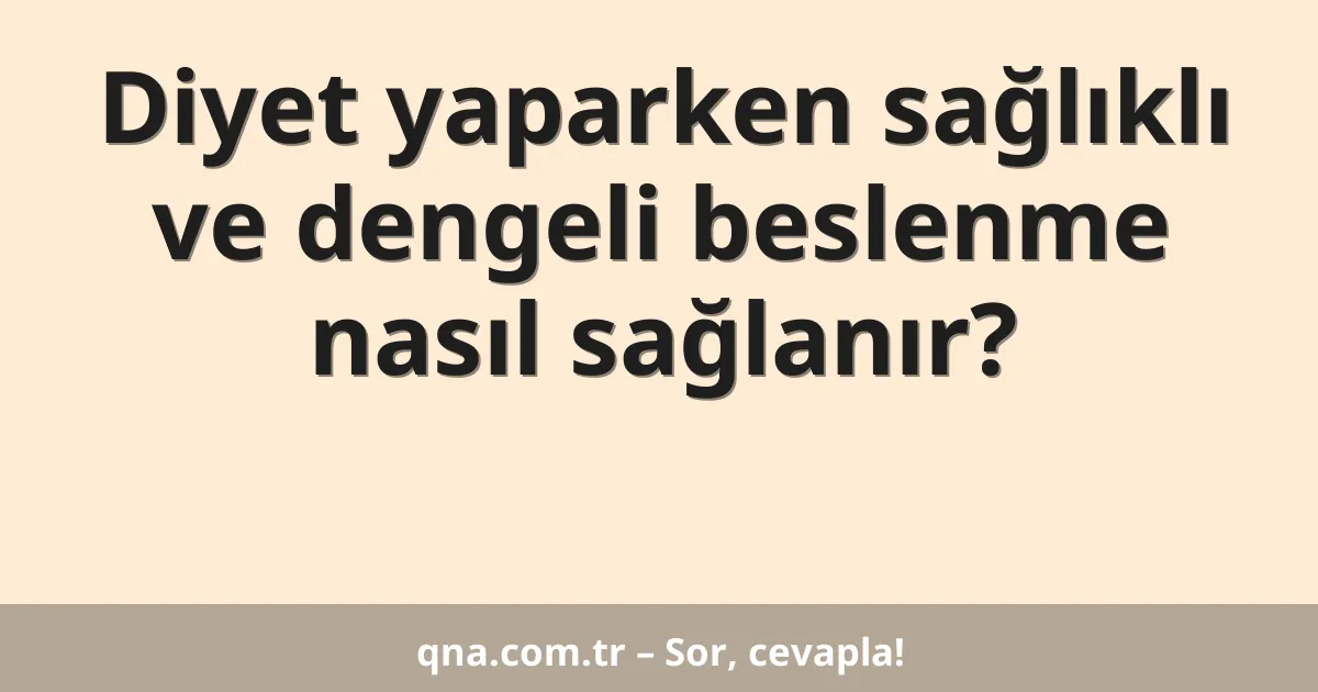 Diyet yaparken sağlıklı ve dengeli beslenme nasıl sağlanır?
