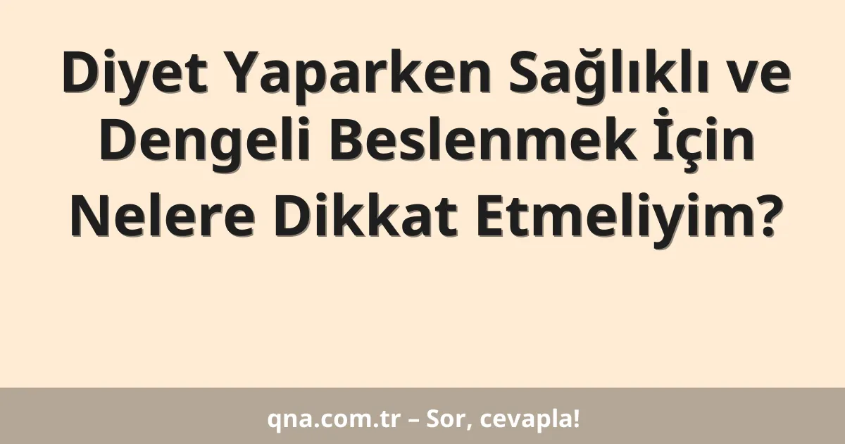 Diyet Yaparken Sağlıklı ve Dengeli Beslenmek İçin Nelere Dikkat Etmeliyim?