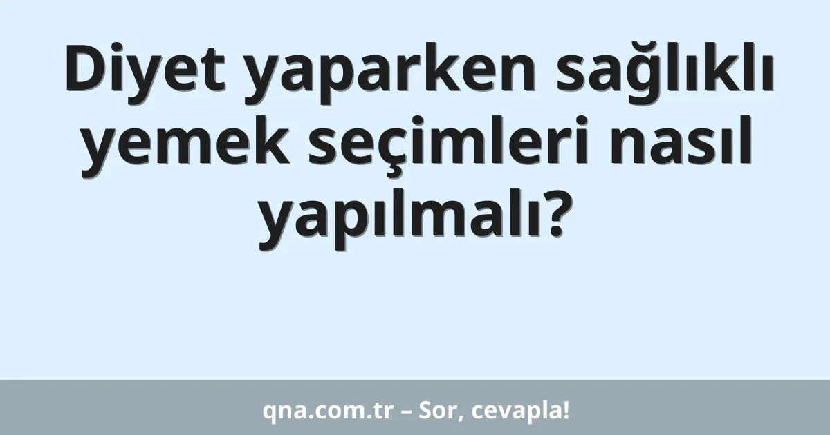 Diyet yaparken sağlıklı yemek seçimleri nasıl yapılmalı?