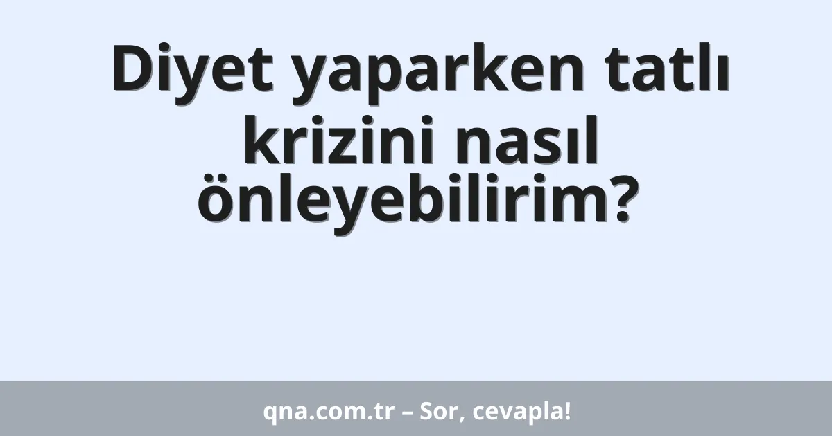 Diyet yaparken tatlı krizini nasıl önleyebilirim?