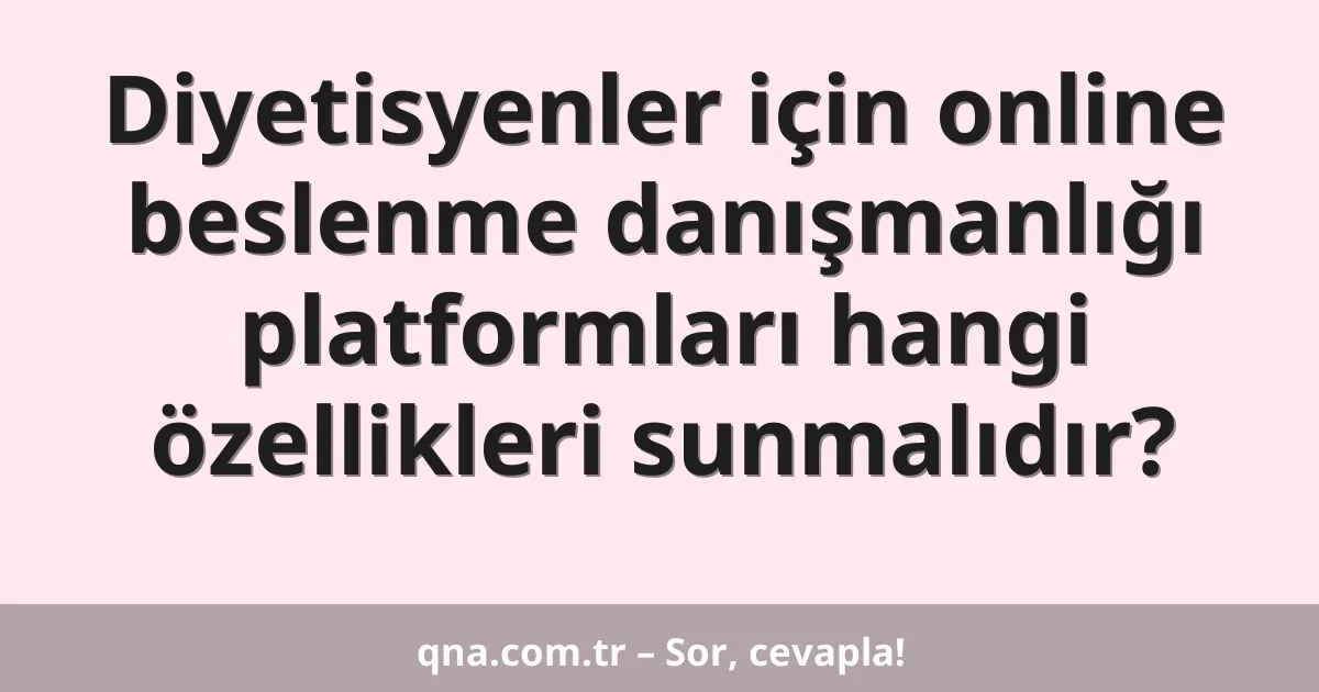Diyetisyenler için online beslenme danışmanlığı platformları hangi özellikleri sunmalıdır?