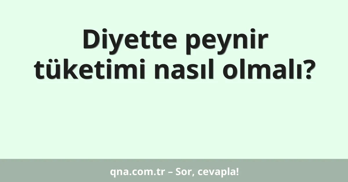 Diyette peynir tüketimi nasıl olmalı?