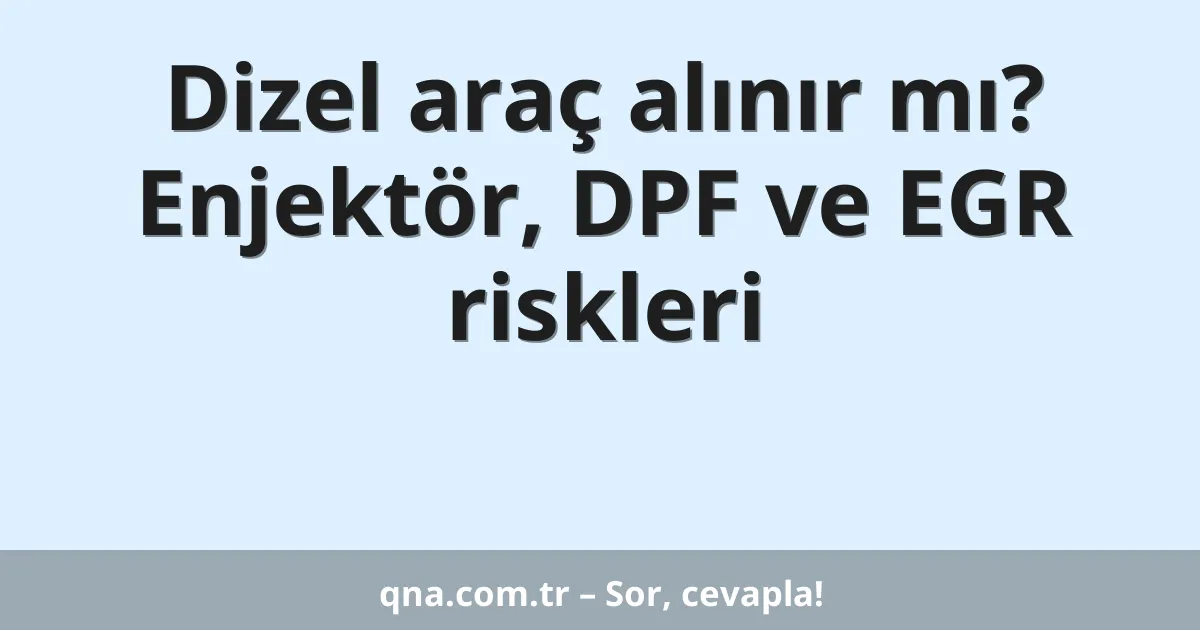 Dizel araç alınır mı? Enjektör, DPF ve EGR riskleri