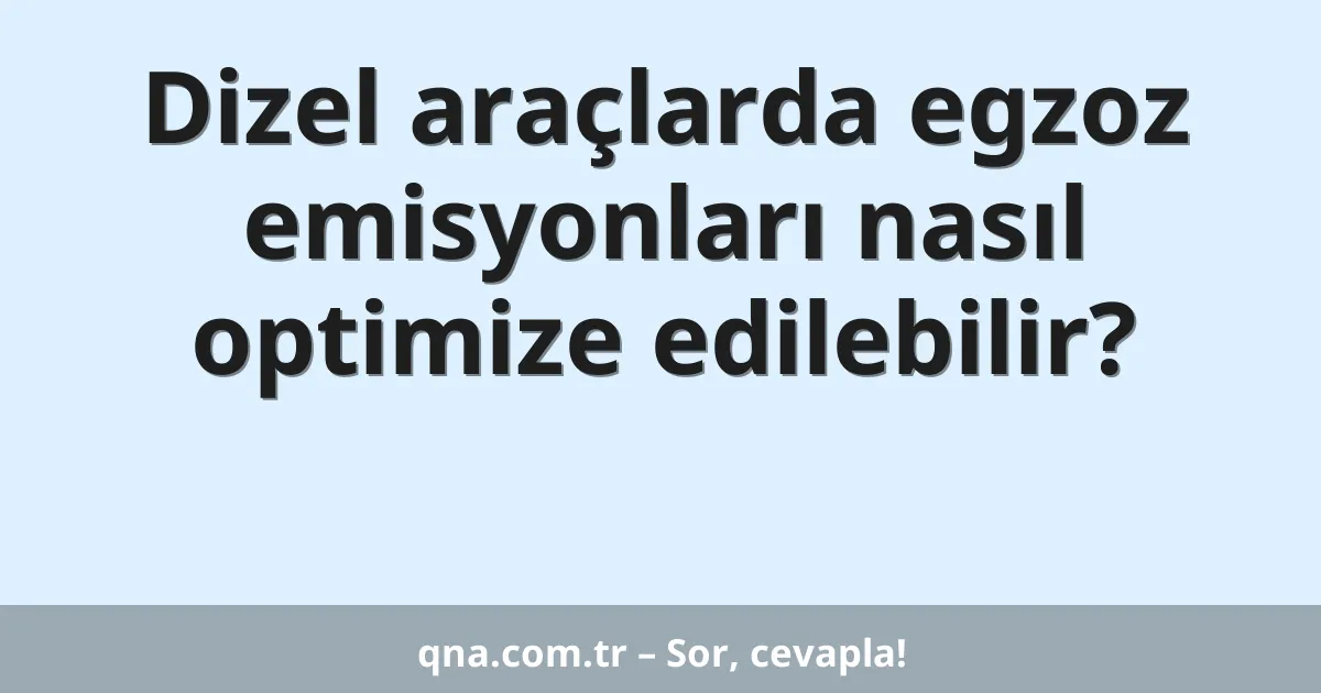 Dizel araçlarda egzoz emisyonları nasıl optimize edilebilir?
