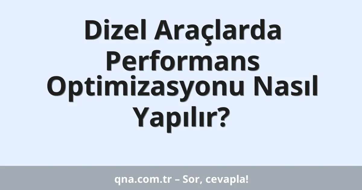 Dizel Araçlarda Performans Optimizasyonu Nasıl Yapılır?