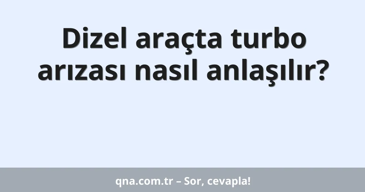 Dizel araçta turbo arızası nasıl anlaşılır?