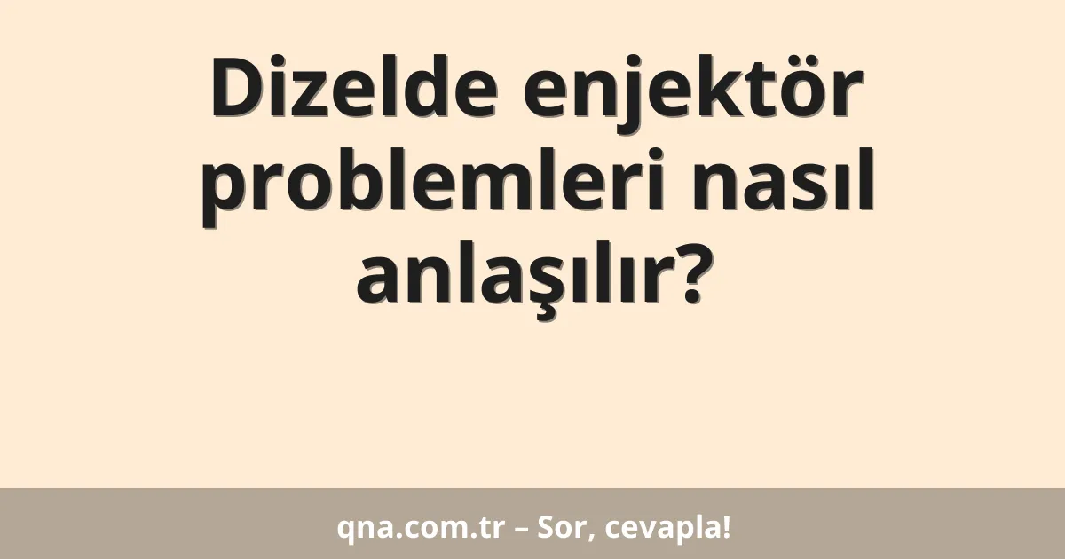 Dizelde enjektör problemleri nasıl anlaşılır?