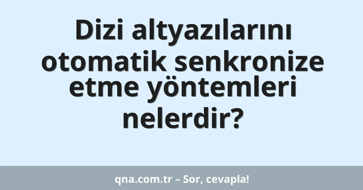 Dizi altyazılarını otomatik senkronize etme yöntemleri nelerdir?