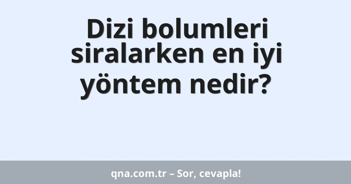 Dizi bolumleri siralarken en iyi yöntem nedir?