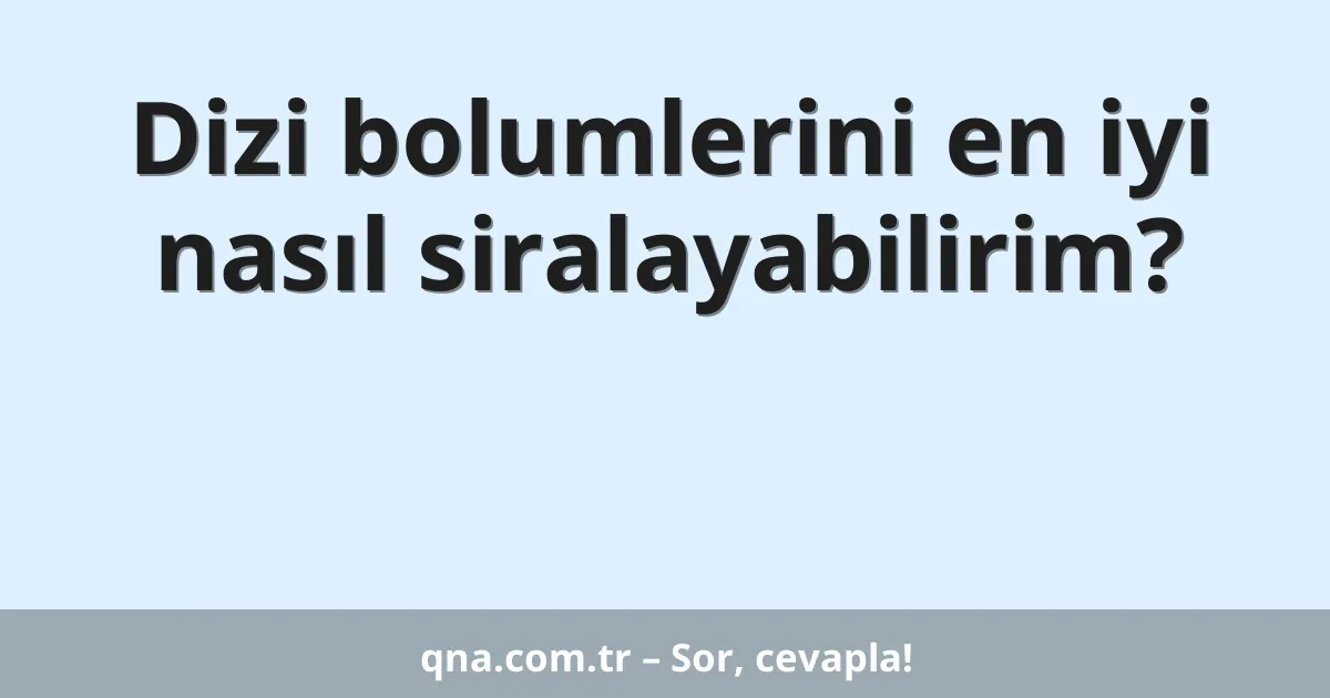 Dizi bolumlerini en iyi nasıl siralayabilirim?