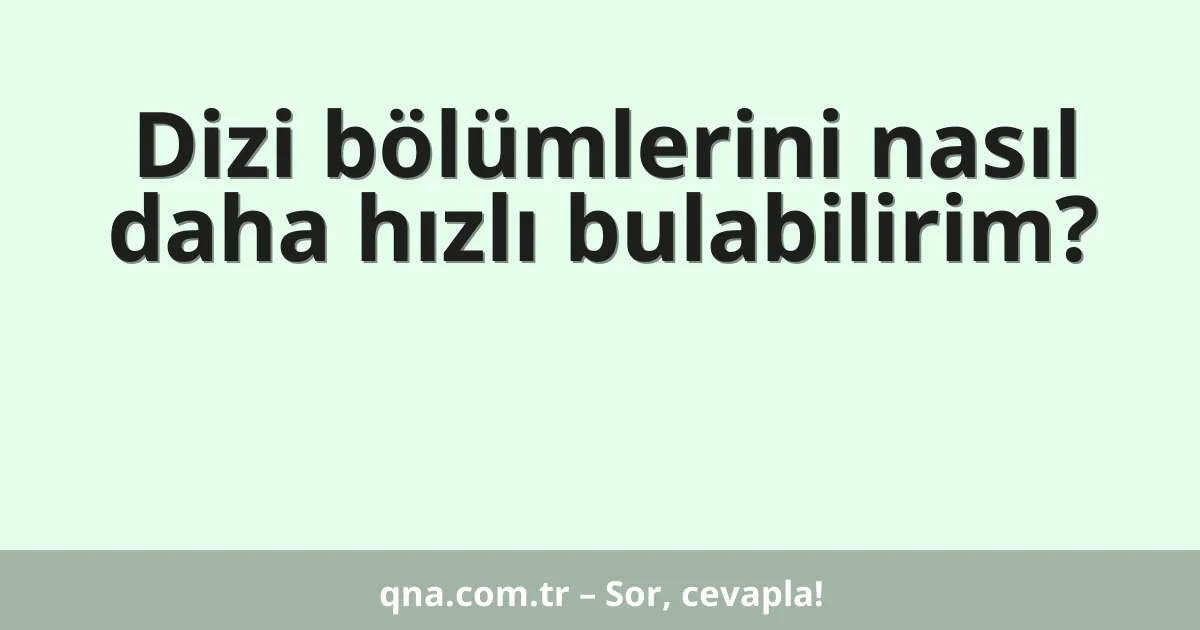 Dizi bölümlerini nasıl daha hızlı bulabilirim?