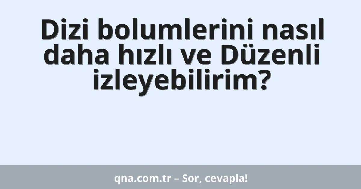 Dizi bolumlerini nasıl daha hızlı ve Düzenli izleyebilirim?