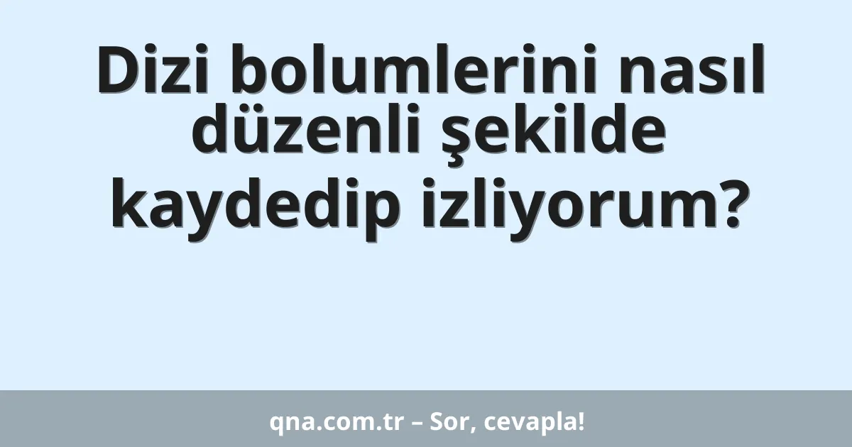 Dizi bolumlerini nasıl düzenli şekilde kaydedip izliyorum?