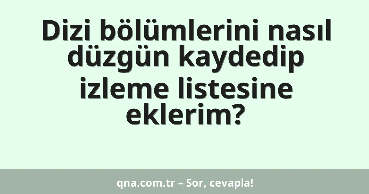 Dizi bölümlerini nasıl düzgün kaydedip izleme listesine eklerim?