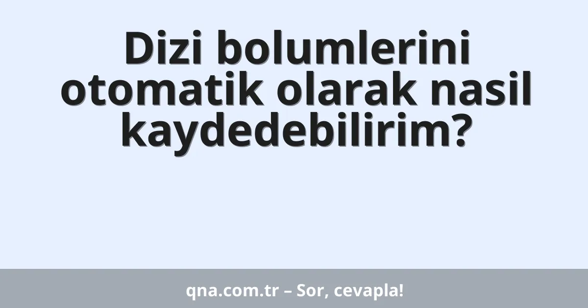 Dizi bolumlerini otomatik olarak nasil kaydedebilirim?