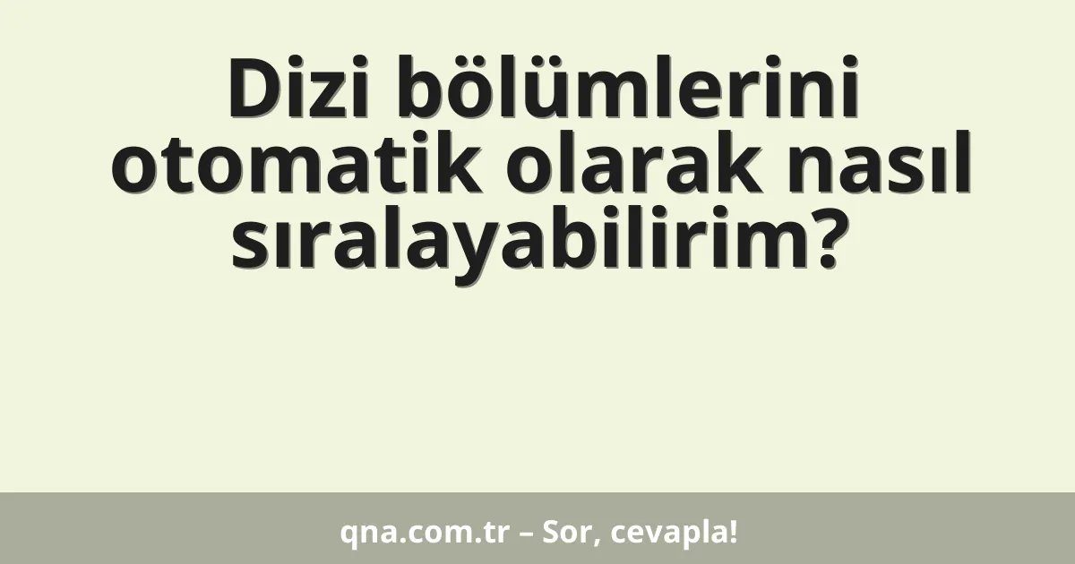 Dizi bölümlerini otomatik olarak nasıl sıralayabilirim?