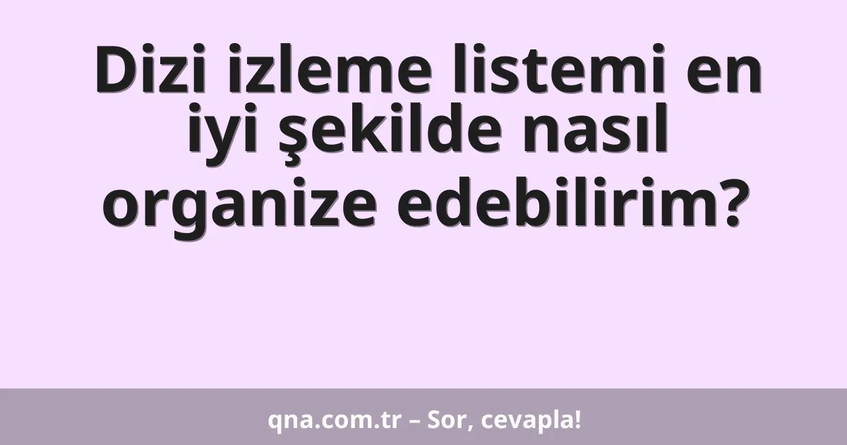 Dizi izleme listemi en iyi şekilde nasıl organize edebilirim?