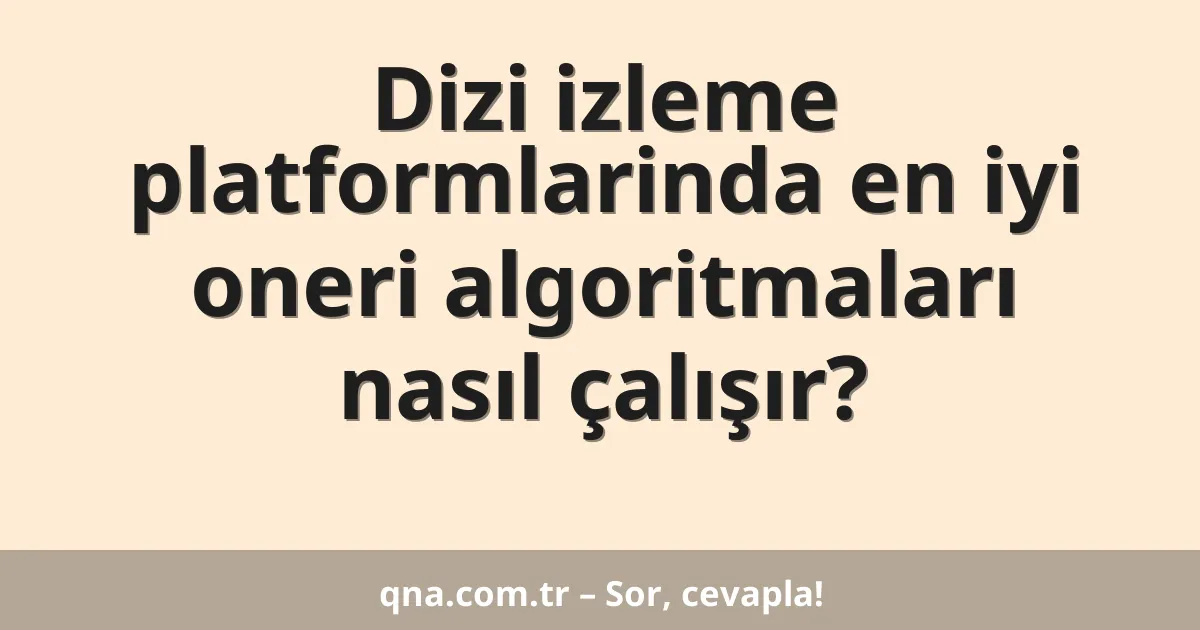 Dizi izleme platformlarinda en iyi oneri algoritmaları nasıl çalışır?